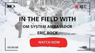 In the Field with OM System Ambassador Eric Rock & Lee Hoy