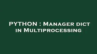 PYTHON : Manager dict in Multiprocessing