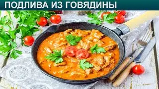 КАК ПРИГОТОВИТЬ ПОДЛИВУ ИЗ ГОВЯДИНЫ? Простая и вкусная подлива из говядины для повседневного меню