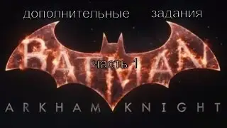 Batman: Arkham Knight дополнительные задания часть 1