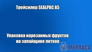 Упаковка нарезанных фруктов на запайщике лотков. Трейсилер SEALPAC A5
