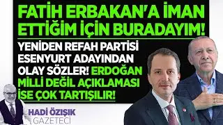 YENİDEN REFAH PARTİSİ ADAYI ERBAKAN'A İMAN ETTİĞİM İÇİN BURADAYIM DİYOR! ERDOĞAN AÇIKLAMASI İSE OLAY