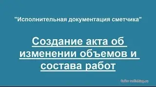 Создание акта изменения объемов и видов работ (вручную и автоматически)