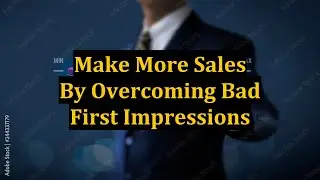 Make More Sales By Overcoming Bad First Impressions