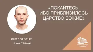 12.05.2024 "Покайтесь ибо приблизилось Царство Божие" (Павел Зинченко) srm