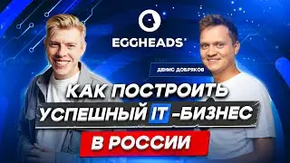 Как построить успешный IT-бизнес в России? | Основатель EGGHEADS Денис Добряков