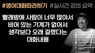 영어 대화 따라하기💡빨래방에 사람이 많아서 비어 있는 기계가 없었다. 생각보다 오래 걸렸네. ⟪실시간 강의 부분 요약 ⟫