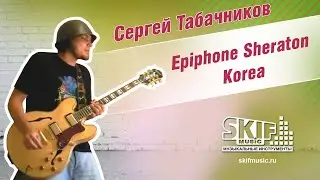 Обзор электрогитары Epiphone Sheraton Korea | Сергей Табачников | SKIFMUSIC.RU