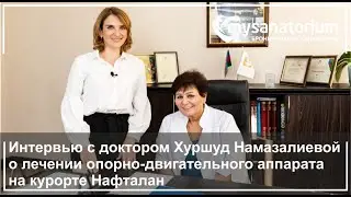 Интервью с доктором Хуршуд Намазалиевой о лечении опорно-двигательного аппарата на курорте Нафталан