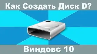 Как Создать Диск D на Windows10 в штатном управлении дисками?