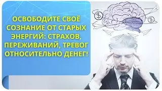 Освободите своё сознание от старых энергий: страхов, переживаний, тревог относительно денег!