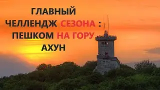 ГЛАВНЫЙ ЧЕЛЛЕНДЖ сезона: ПЕШКОМ на гору АХУН