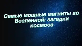 Самые мощные магниты во Вселенной: загадки космоса