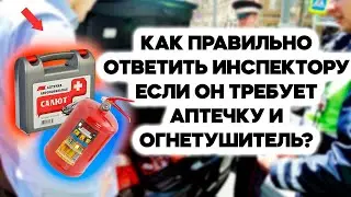 Что нужно ответить инспектору ГИБДД если он требует аптечку и огнетушитель?