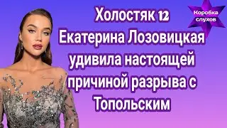 Холостяк 12 Екатерина Лозовицкая удивила настоящей причиной разрыва с Топольским| Это дно