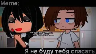 [🥀Я не буду тебя спасать🥀][🔥Meme🔥][✨Gacha club✨]