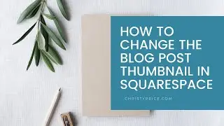 How to Change the Blog Post Thumbnail Image in Squarespace / Add Photo to Blog Squarespace Tutorial