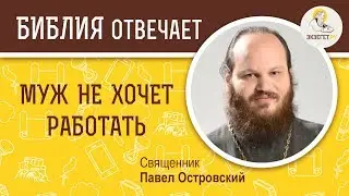 Муж не хочет работать. Что делать?  Библия отвечает. Священник Павел Островский