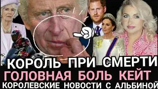 Король При Смерти! Кейт ГОЛОВНАЯ Боль_Меган Маркл Пропала) Королевские Новости с АЛЬБИНОЙ