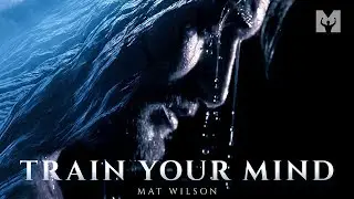 TRAIN YOUR MIND - Powerful Motivational Speech Video (Featuring Mat Wilson)