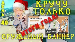 КРУЧУ ТОЛЬКО ОРУЖЕЙНЫЙ БАННЕР GENSHIN IMPACT | День 40 ИТОГИ ГОДА!