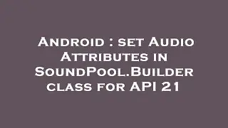 Android : set Audio Attributes in SoundPool.Builder class for API 21