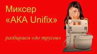 Миксер «АКА Unifix»   Разбираем «до трусов»