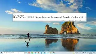 How To Turn Off Dell CinemaConnect Background Apps In Windows 10