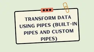 Transform data using pipes (built-in Pipes and custom pipes)