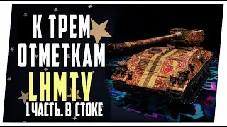 LHMTV ➤ К трем отметкам ➤ 1 часть. Из стока в топ ➤ Мир танков