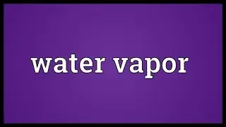 Water vapor Meaning