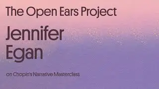 Jennifer Egan on Chopin's Narrative Masterclass | The Open Ears Project Podcast