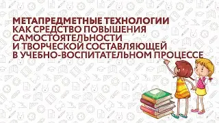 Метапредметные технологии как средство повышения самостоятельности и творческой составляющей