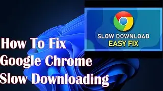 How to Fix Google Chrome Slow Downloading