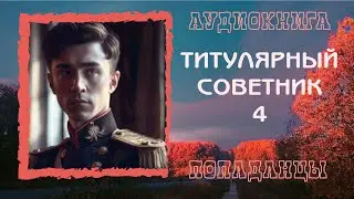 АУДИОКНИГА ПОПАДАНЦЫ: ТИТУЛЯРНЫЙ СОВЕТНИК 4