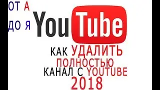 КАК УДАЛИТЬ ПОЛНОСТЬЮ КАНАЛ Youtube 2018 БЫСТРО и ЛЕГКО