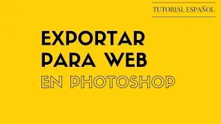 TUTORIAL - EXPORTAR PARA WEB EN PHOTOSHOP- EN ESPAÑOL 2016