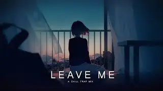 Leave Me | Chill Trap Mix