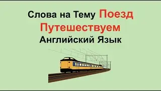 Слова на Тему Поезд. Путешествуем. Английский Язык.