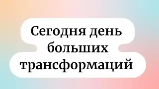 Сегодня день больших трансформаций.