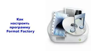 Как настроить программу Format Factory