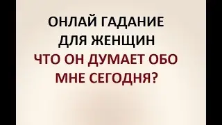 ЧТО ОН ДУМАЕТ ОБО МНЕ СЕГОДНЯ? ГАДАНИЕ ДЛЯ ЖЕНЩИН. Онлайн Таро гадание.