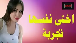 لا يفوتك .. اختى بتقلي عاوزه اجربة من ورا .. قصه واقعية