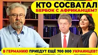 🔥КТО СОСВАТАЛ БЕРБОК С АФРИКАНЦЕМ? / В ГЕРМАНИЮ ПРИЕДУТ ЕЩЁ 700000 УКРАИНЦЕВ?