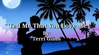 TELL ME THAT YOU LOVE ME (Lyrics)=Terri Gibbs=