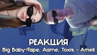 Big Baby Tape, Aarne, Toxis - Ameli | РЕАКЦИЯ