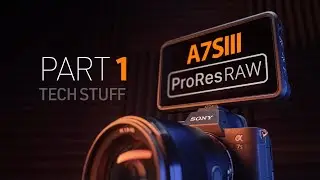 A7SIII-PART 1: With ProRes RAW POWER...comes RAW RESPONSIBILITIES!