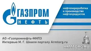 Интервью АО «Газпромнефть-МНПЗ». М. Г. Шкиля порталу Armtorg.ru