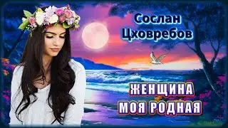 Сослан Цховребов - Женщина моя родная | Шансон Юга