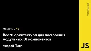 MoscowJS 10 — React: архитектура для построения модульных UI компонентов — Андрей Попп